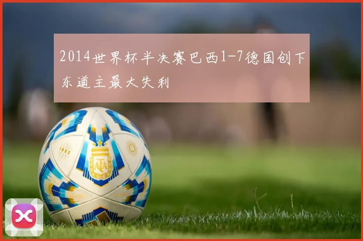2014世界杯半决赛巴西1-7德国创下东道主最大失利