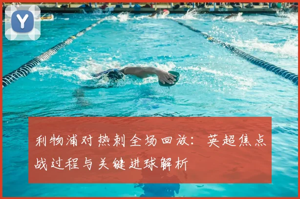 利物浦对热刺全场回放：英超焦点战过程与关键进球解析