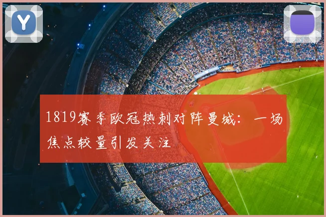 1819赛季欧冠热刺对阵曼城:一场焦点较量引发关注