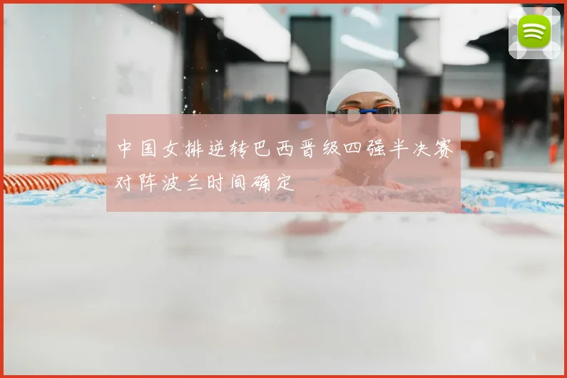 中国女排逆转巴西晋级四强半决赛对阵波兰时间确定