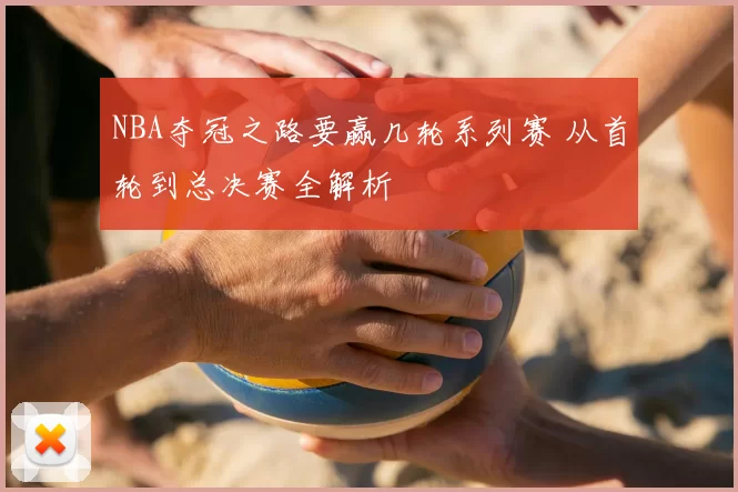 NBA夺冠之路要赢几轮系列赛 从首轮到总决赛全解析