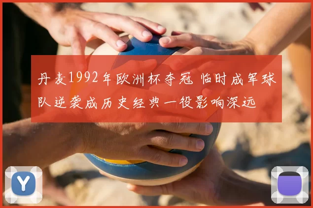 丹麦1992年欧洲杯夺冠 临时成军球队逆袭成历史经典一役影响深远