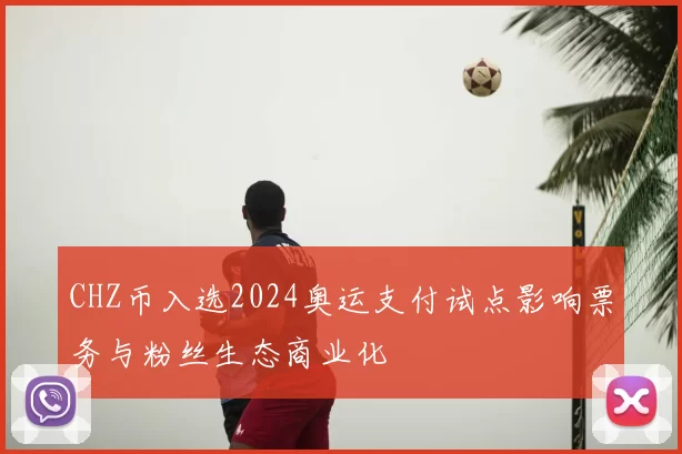 CHZ币入选2024奥运支付试点影响票务与粉丝生态商业化
