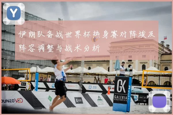 伊朗队备战世界杯热身赛对阵埃及阵容调整与战术分析