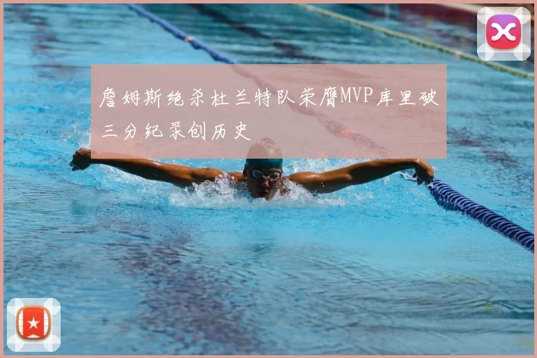 詹姆斯绝杀杜兰特队荣膺MVP库里破三分纪录创历史