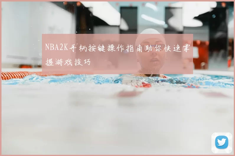 NBA2K手柄按键操作指南助你快速掌握游戏技巧