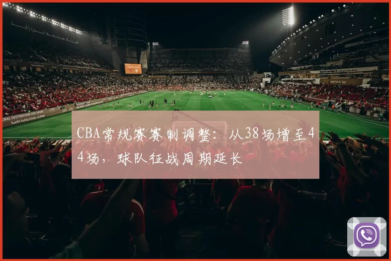 CBA常规赛赛制调整：从38场增至44场，球队征战周期延长