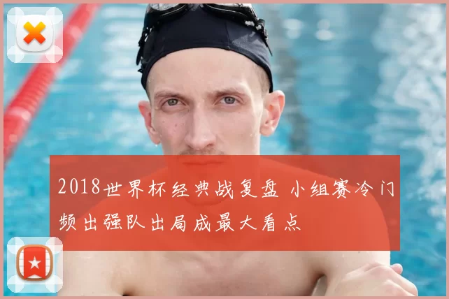 2018世界杯经典战复盘 小组赛冷门频出强队出局成最大看点