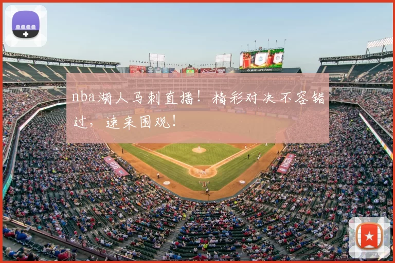 nba湖人马刺直播!精彩对决不容错过,速来围观!