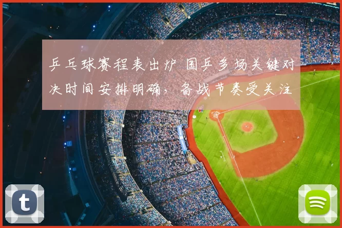 乒乓球赛程表出炉 国乒多场关键对决时间安排明确，备战节奏受关注