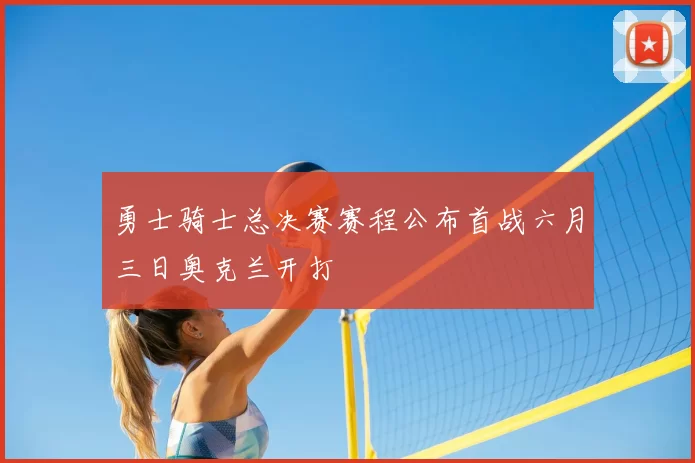 勇士骑士总决赛赛程公布首战六月三日奥克兰开打