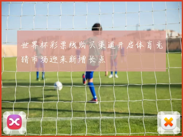 世界杯彩票线购买渠道开启体育竞猜市场迎来新增长点