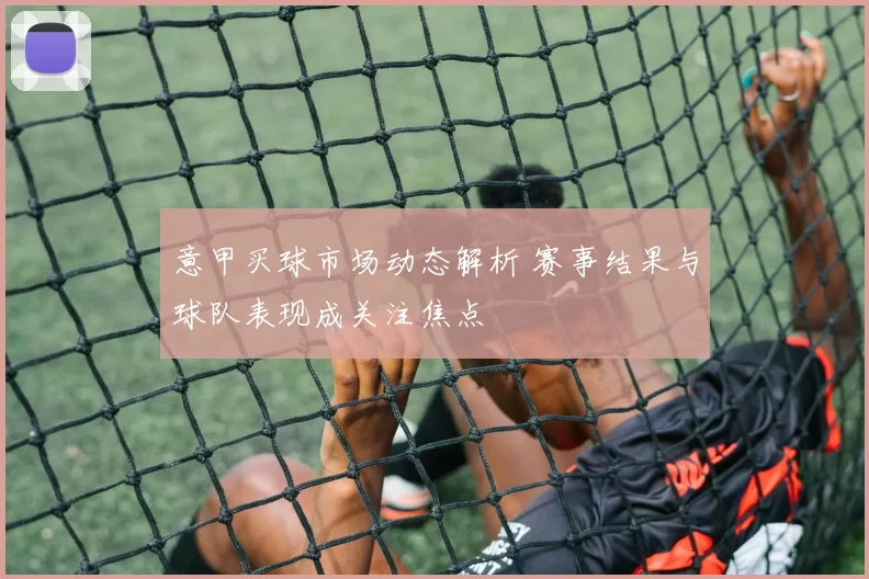 意甲买球市场动态解析 赛事结果与球队表现成关注焦点