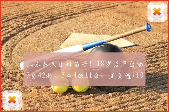 山东队又出好苗子！18岁后卫出场3分42秒，5中4砍11分，正负值+10