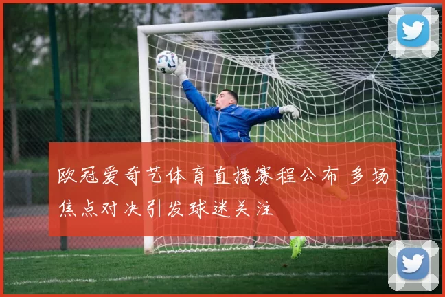 欧冠爱奇艺体育直播赛程公布 多场焦点对决引发球迷关注