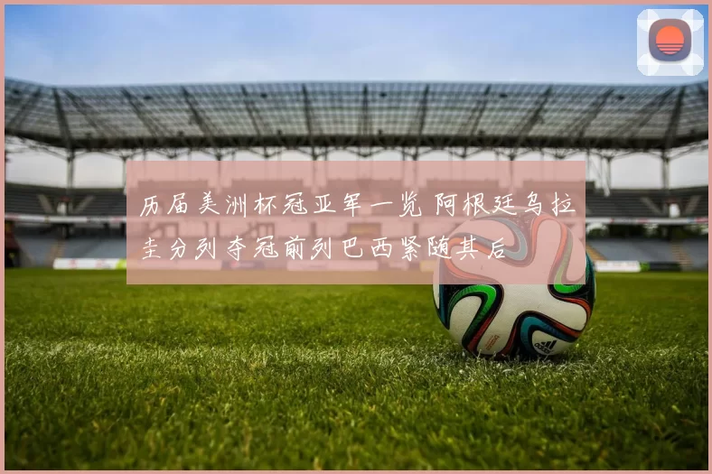 历届美洲杯冠亚军一览 阿根廷乌拉圭分列夺冠前列巴西紧随其后