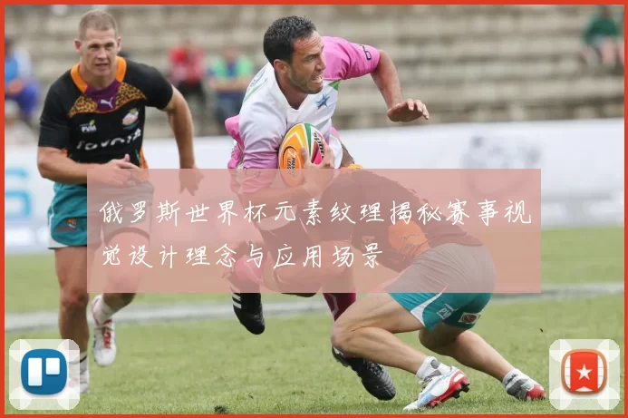 俄罗斯世界杯元素纹理揭秘赛事视觉设计理念与应用场景