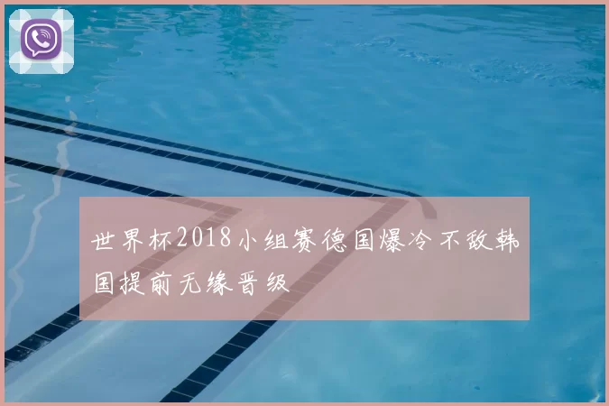 世界杯2018小组赛德国爆冷不敌韩国提前无缘晋级