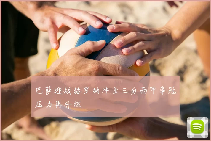 巴萨迎战赫罗纳冲击三分西甲争冠压力再升级