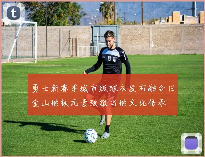 勇士新赛季城市版球衣发布融合旧金山地铁元素致敬当地文化传承