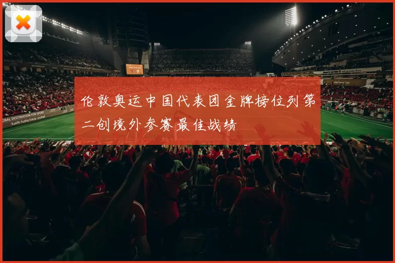 伦敦奥运中国代表团金牌榜位列第二创境外参赛最佳战绩