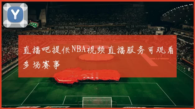 直播吧提供NBA视频直播服务可观看多场赛事