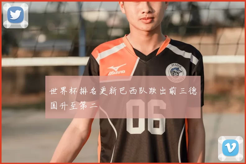 世界杯排名更新巴西队跌出前三德国升至第二