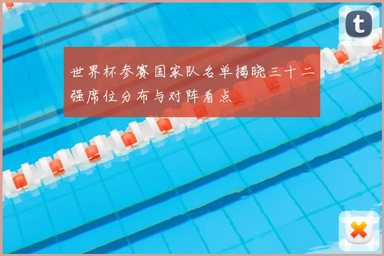 世界杯参赛国家队名单揭晓三十二强席位分布与对阵看点