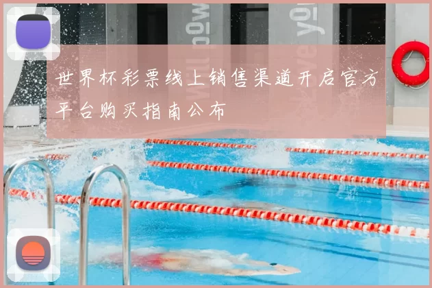 世界杯彩票线上销售渠道开启官方平台购买指南公布