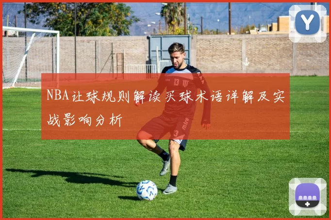 NBA让球规则解读买球术语详解及实战影响分析