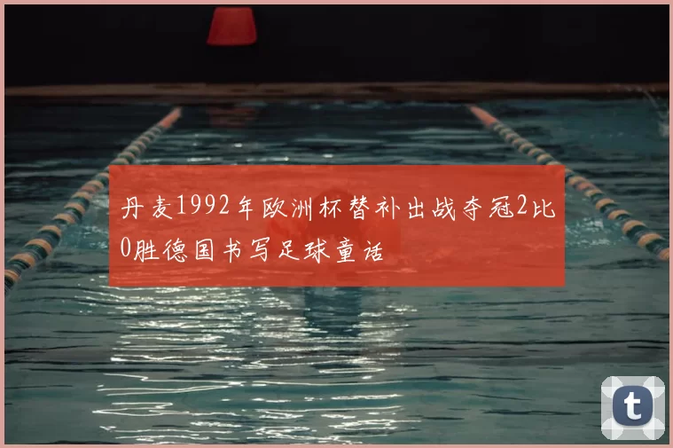 丹麦1992年欧洲杯替补出战夺冠2比0胜德国书写足球童话
