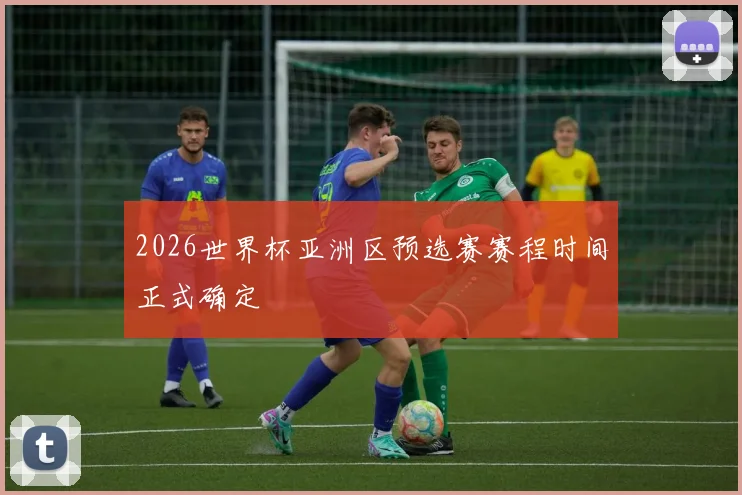 2026世界杯亚洲区预选赛赛程时间正式确定